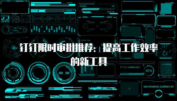 钉钉限时审批推荐:提高工作效率的新工具