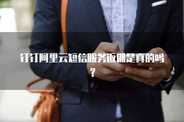 钉钉阿里云短信服务返佣是真的吗？