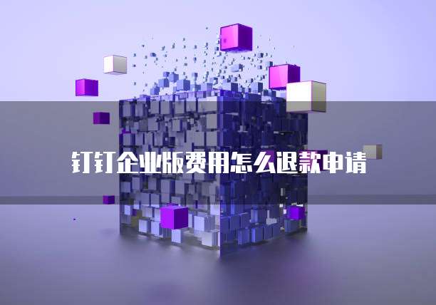 钉钉企业版费用怎么退款申请
