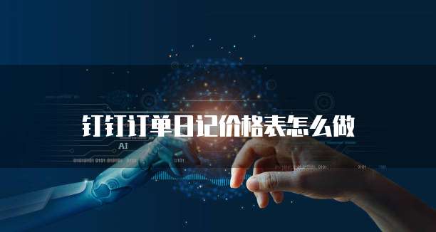 钉钉订单日记价格表怎么做