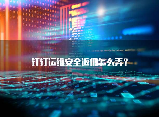 钉钉运维安全返佣怎么弄？