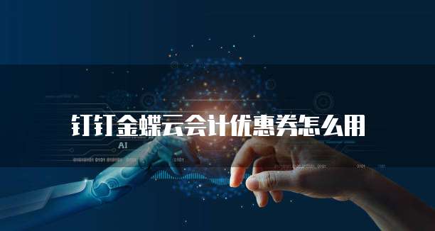 钉钉金蝶云会计优惠券怎么用