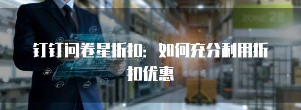 钉钉问卷星折扣:如何充分利用折扣优惠