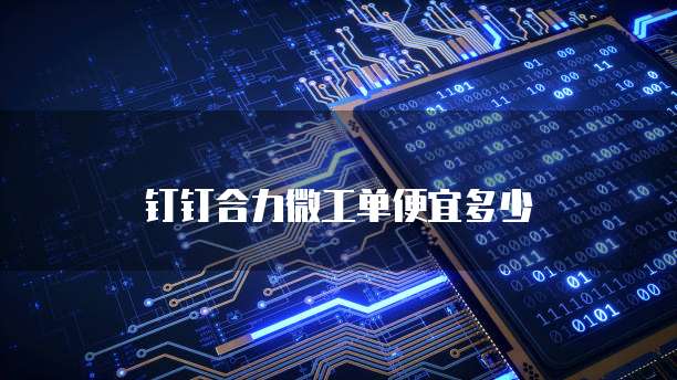 钉钉合力微工单便宜多少