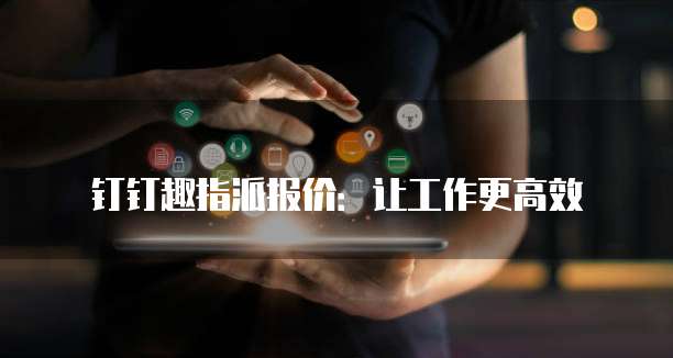 钉钉趣指派报价:让工作更高效