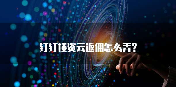钉钉楼资云返佣怎么弄？