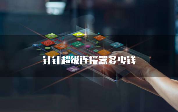 钉钉超级连接器多少钱