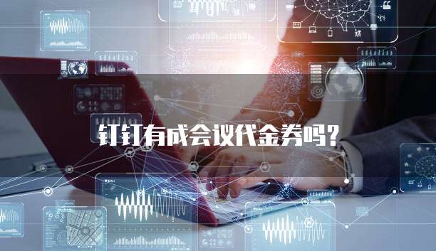 钉钉有成会议代金券吗?
