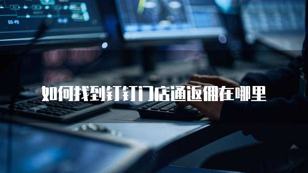 如何找到钉钉门店通返佣在哪里