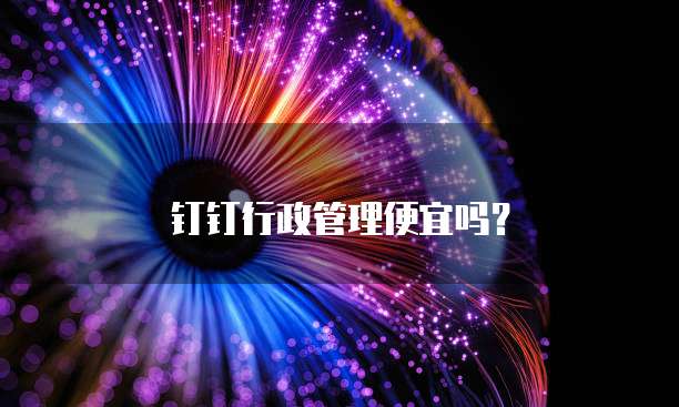 钉钉行政管理便宜吗?
