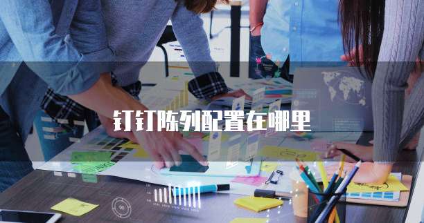 钉钉陈列配置在哪里