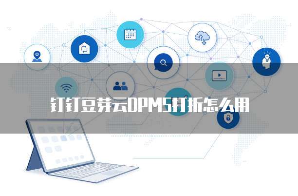 钉钉豆芽云DPMS打折怎么用
