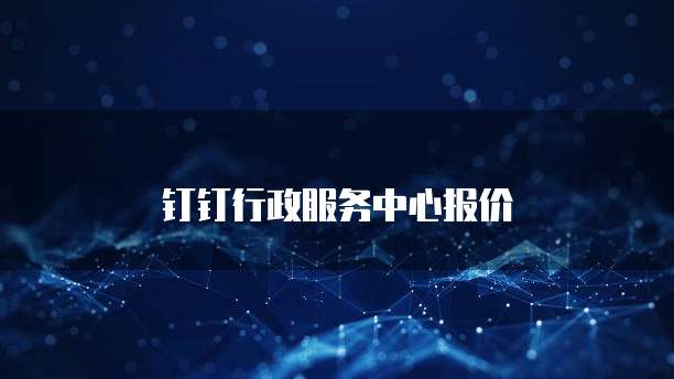 钉钉行政服务中心报价
