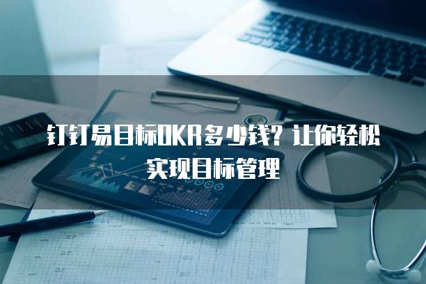 钉钉易目标OKR多少钱?让你轻松实现目标管理