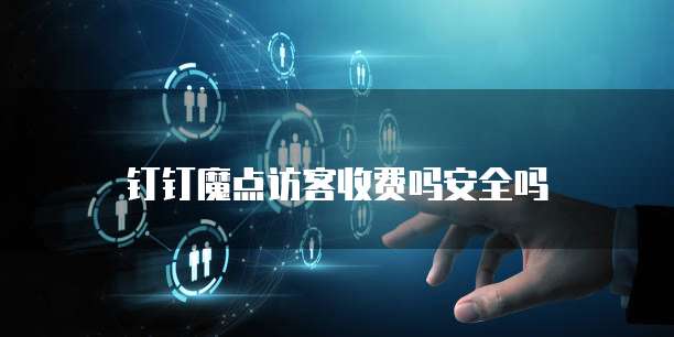 钉钉魔点访客收费吗安全吗