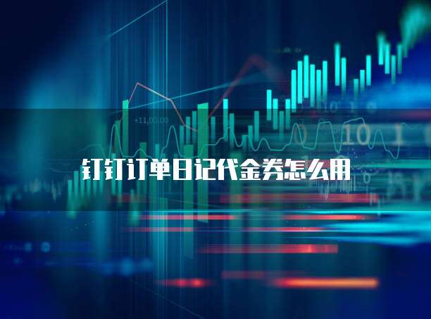钉钉订单日记代金券怎么用