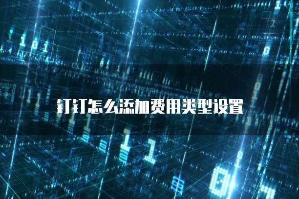 钉钉怎么添加费用类型设置