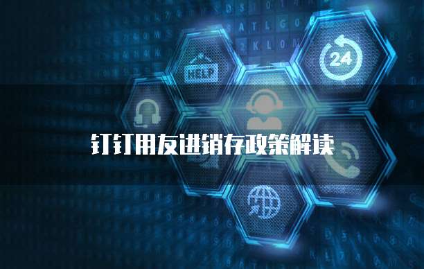钉钉用友进销存政策解读