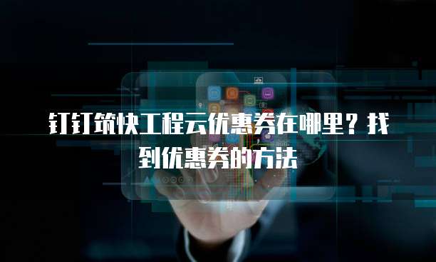 钉钉筑快工程云优惠券在哪里?找到优惠券的方法