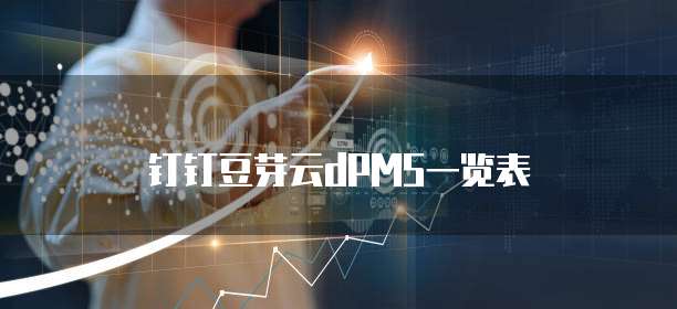 钉钉豆芽云dPMS一览表