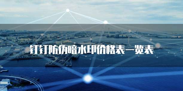 钉钉防伪暗水印价格表一览表