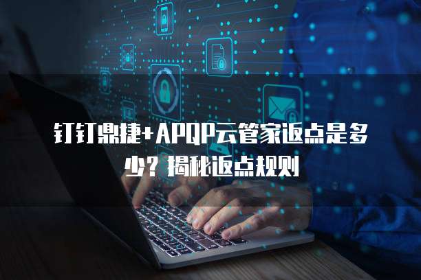 钉钉鼎捷+APQP云管家返点是多少?揭秘返点规则