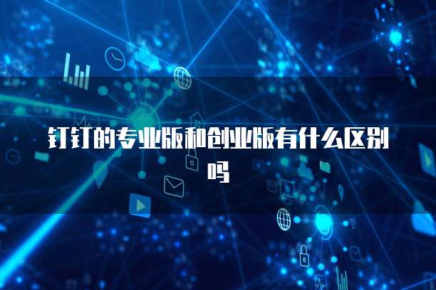 钉钉的专业版和创业版有什么区别吗
