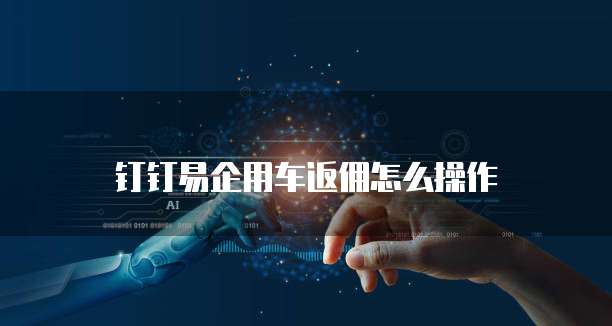 钉钉易企用车返佣怎么操作