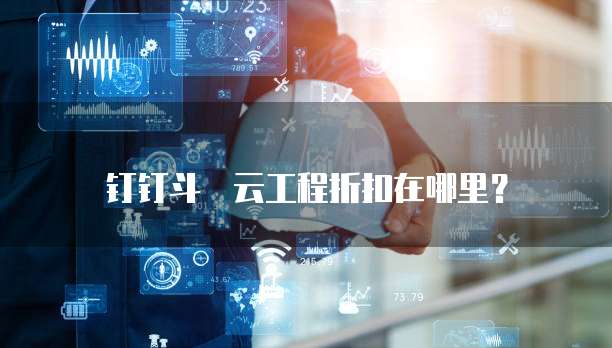 钉钉斗栃云工程折扣在哪里?