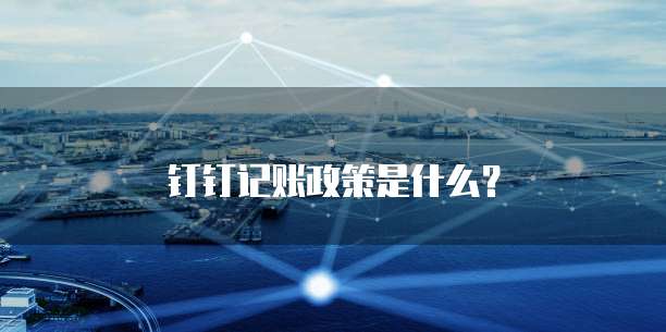 钉钉记账政策是什么?