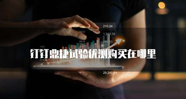 钉钉鼎捷试验优测购买在哪里