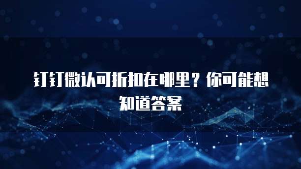 钉钉微认可折扣在哪里?你可能想知道答案