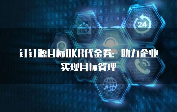 钉钉源目标OKR代金券:助力企业实现目标管理