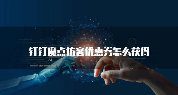 钉钉魔点访客优惠券怎么获得