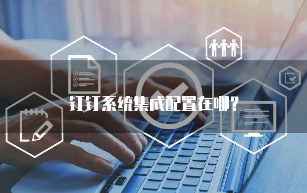 钉钉系统集成配置在哪?