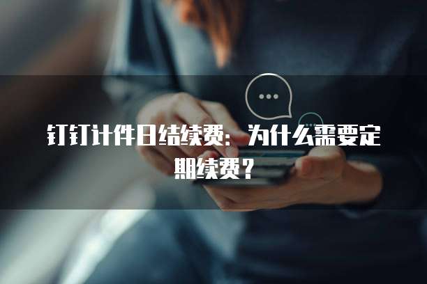 钉钉计件日结续费：为什么需要定期续费？