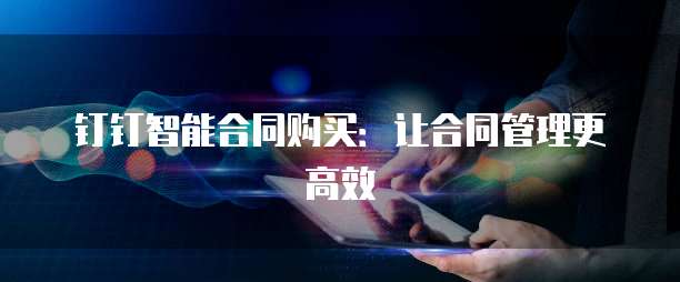 钉钉智能合同购买:让合同管理更高效