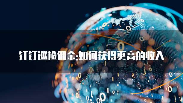 钉钉巡检佣金:如何获得更高的收入