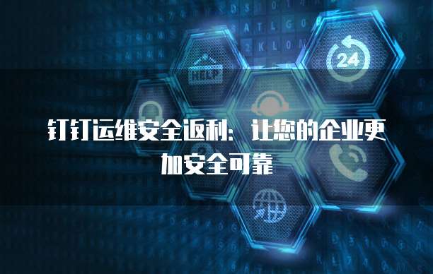 钉钉运维安全返利:让您的企业更加安全可靠