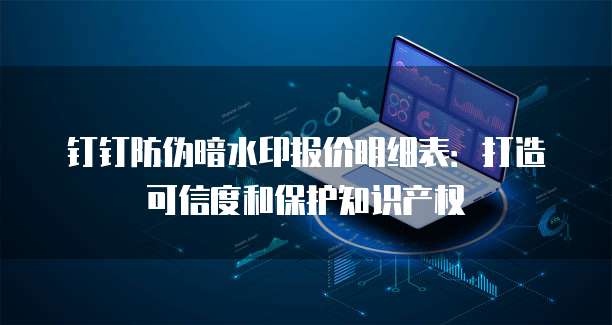 钉钉防伪暗水印报价明细表:打造可信度和保护知识产权