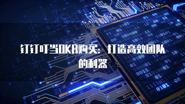 钉钉叮当OKR购买：打造高效团队的利器