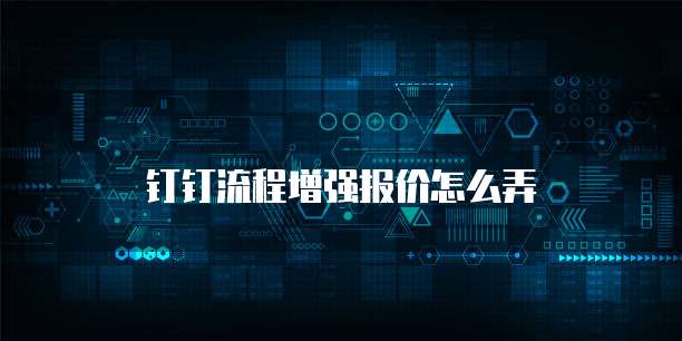 钉钉流程增强报价怎么弄
