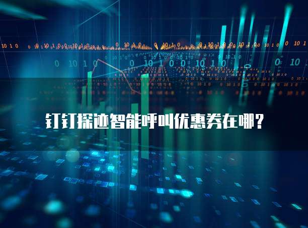 钉钉探迹智能呼叫优惠券在哪?