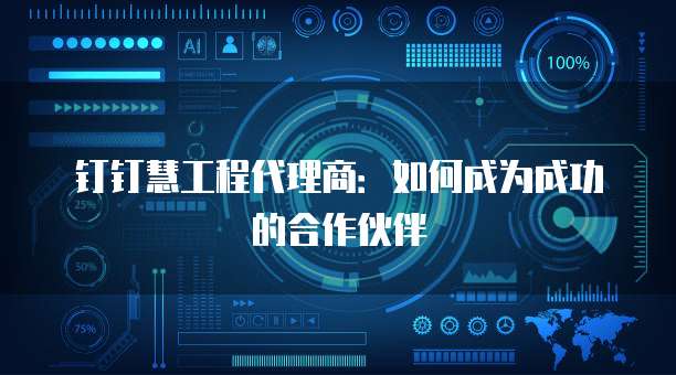 钉钉慧工程代理商:如何成为成功的合作伙伴