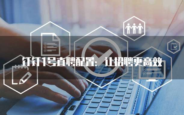 钉钉1号直聘配置:让招聘更高效