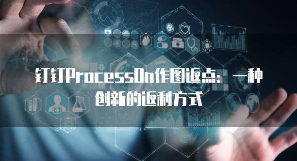 钉钉ProcessOn作图返点:一种创新的返利方式