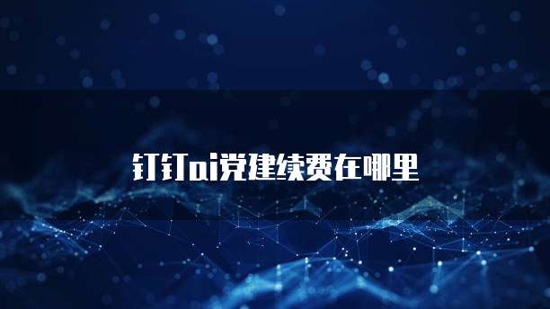 钉钉AI党建续费在哪里