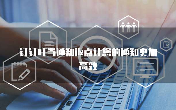 钉钉叮当通知返点让您的通知更加高效