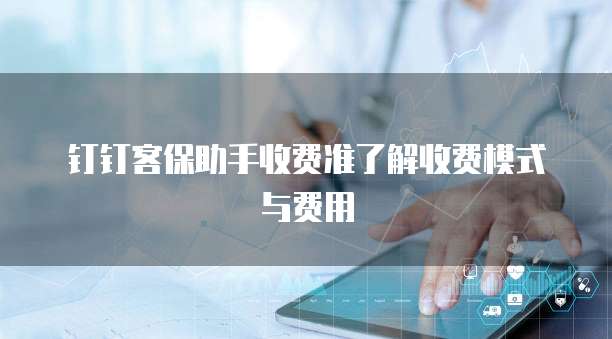 钉钉客保助手收费准了解收费模式与费用