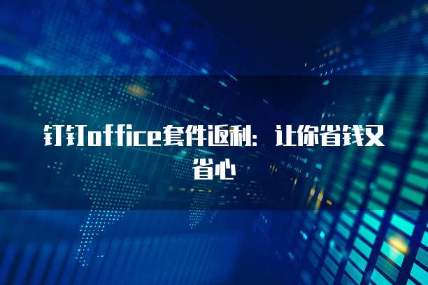 钉钉office套件返利：让你省钱又省心
